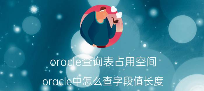 oracle查询表占用空间 oracle中怎么查字段值长度？